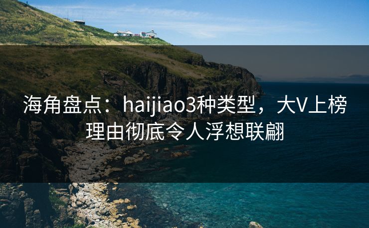 海角盘点：haijiao3种类型，大V上榜理由彻底令人浮想联翩