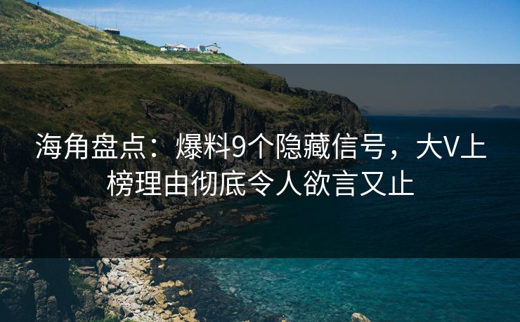 海角盘点：爆料9个隐藏信号，大V上榜理由彻底令人欲言又止