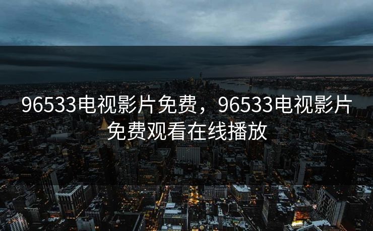 96533电视影片免费，96533电视影片免费观看在线播放