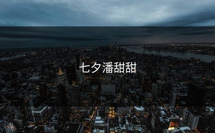 七夕潘甜甜 七夕潘甜甜