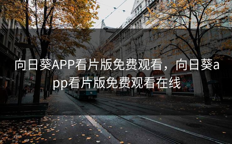 向日葵APP看片版免费观看，向日葵app看片版免费观看在线