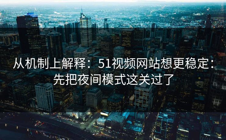 从机制上解释:51视频网站想更稳定:先把夜间模式这关过了 从机制上解释:51视频网站想更稳定:先把夜间模式这关过了