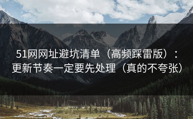 51网网址避坑清单（高频踩雷版）：更新节奏一定要先处理（真的不夸张）